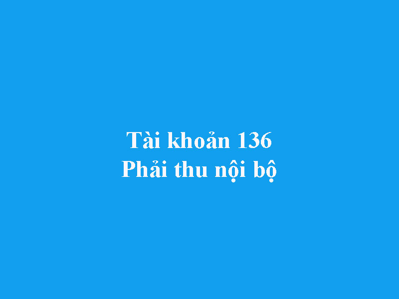 Hướng dẫn hạch toán tài khoản 136 - phải thu nội bộ