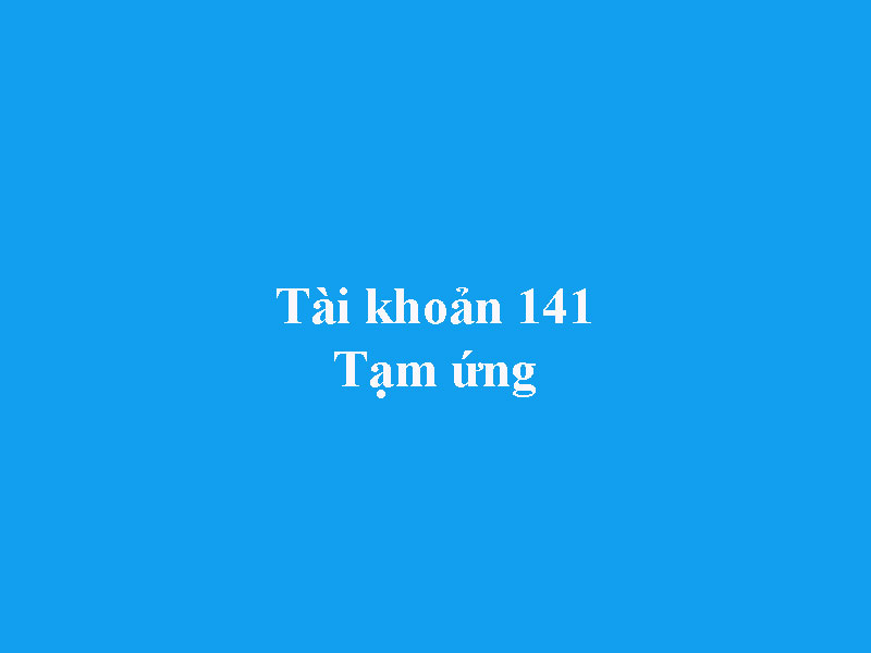 Hướng Dẫn Hạch toán Tài khoản 141 - Tạm ứng