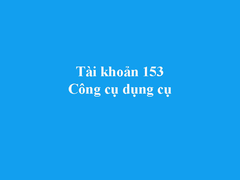 Hướng dẫn hạch toán tài khoản 153 - Công cụ dụng cụ