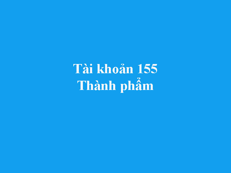 Hướng dẫn hạch toán tài khoản 155 - Thành phầm