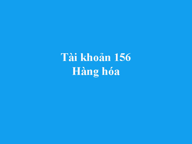 Hướng dẫn hạch toán tài khoản 156 - Hàng hóa