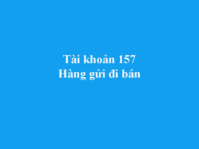 Hướng dẫn hạch toán tài khoản 157 - Hàng gửi đi bán