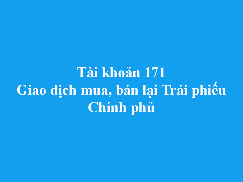Hướng dẫn hạch toán tài khoản 171 - Giao dịch mua, bán lại trái phiếu chính phủ