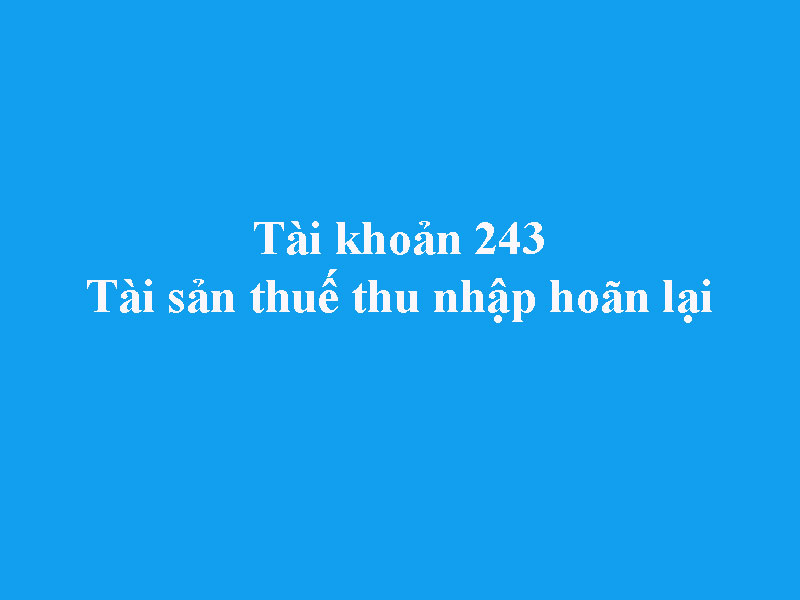 Hướng dẫn hạch toán tài khoản 243 - Tài sản thuế thu nhập hoãn lại