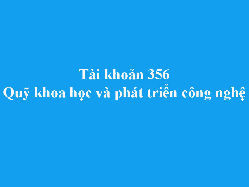 Hướng dẫn hạch toán tài khoản 356 - Quỹ phát triển khoa học và công nghệ