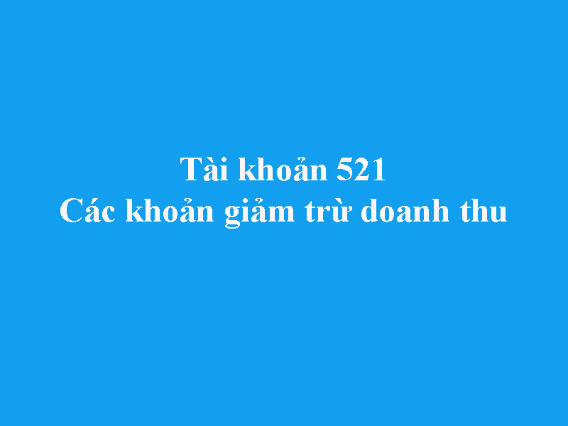 Hướng dẫn hạch toán tài khoản 521 - Các khoản giảm trừ doanh thu